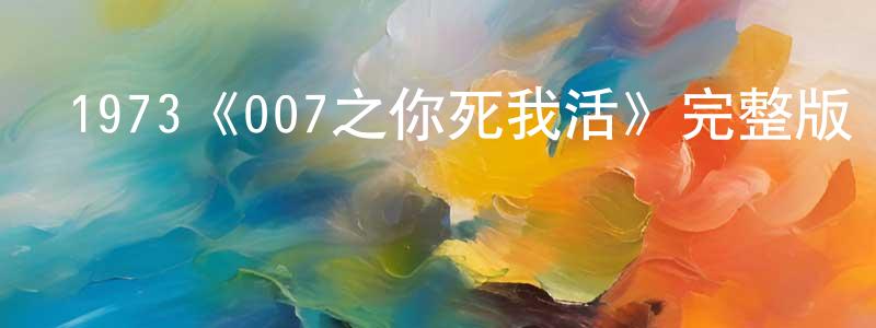 崔卓佳發布1973《007之你死我活》完整版電影/在線觀看/百度云-美劇天堂